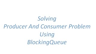 Solving Producer and Consumer Problem using BlockingQueue