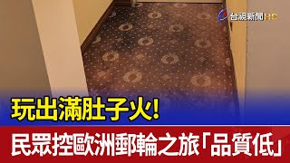 玩出滿肚子火！ 民眾控歐洲郵輪之旅「品質低」