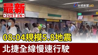 08:04規模5.8地震 北捷全線慢速行駛【最新快訊】