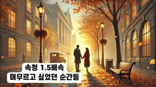 속청소설 머무르고 싶었던 순간들 1.5배속 재생속도를 1.5로하면 3배속이 됩니다. 3배속이되면 기적이 일어납니다.