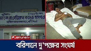 বরিশালে বিএনপি নেতা-ওয়ার্ড কাউন্সিলর অনুসারীর সংঘর্ষে আহত ১০ | Barishal Clash