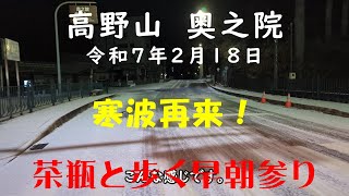 令和7年2月18日　高野山　奥之院　寒波再び・・・　茶瓶と歩く早朝参り