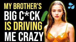 MY BROTHER'S BIG C*CK IS DRIVING ME CRAZY : INCREDIBLE STORY