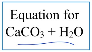 Equation for CaCO3 + H2O  (Calcium carbonate plus Water)