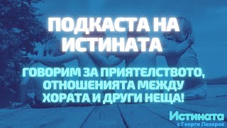 Подкаста на Истината - Говорим за приятелството, отношенията между хората и други неща!