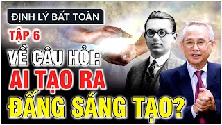 ĐỊNH LÝ BẤT TOÀN CỦA GODEL | TẬP 6: VỀ CÂU HỎI: AI TẠO RA ĐẤNG SÁNG TẠO?