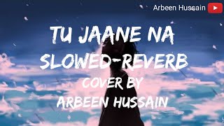 Tu Jaane Na - [Slowed-Reverb] |Cover| Used headphones🎧 |Arbeen Hussain|