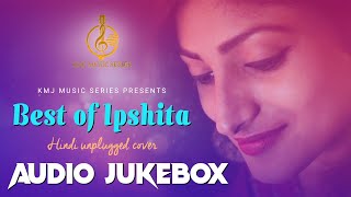 Hindi unplugged Cover songs | Best Of Ipshita Dutta | Audio Jukebox | KMJ Music Series