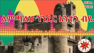 ልምጣልህ ጎንደር አንተን ብዬ//ሴራ ቲዩብ Ethiopian new Gonder traditional music by sera tube #worabetube