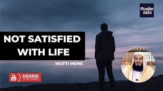 Not Satisfied With Life | Mufti Menk