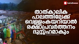 തോരാതെ പെരുംമ‍ഴ, താത്‌കാലിക പാലത്തിലേക്ക് വെള്ളംകയറിയാല്‍ രക്ഷാപ്രവര്‍ത്തനം ദുസ്സഹമാകും