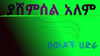 # ያሸምሰል አለም አዲሰ ነሽዳ ሊያዳምጡት የሚገባነውና እንዳያልፈወት