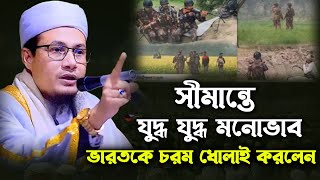 সীমান্তে যুদ্ধ যুদ্ধ মনোভাব। ভারতকে চরম ধোলাই করলেন। মাওঃ ক্বারী শাহাদত হোসাইন সাইফী।