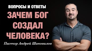 ВОПРОСЫ И ОТВЕТЫ «Зачем Бог создал человека?» Пастор Андрей Шаповалов