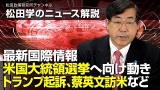 松田学のニュース解説　最新国際情報　ー米国大統領選挙へ向け動き・トランプ起訴、蔡英文訪米などー