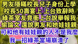 男友隱瞞校長兒子身份上學，校長50壽宴上 上台致辭時，綠茶室友竟衝上台說舉報我偷論文 還說男友和她娃娃親，可和他有娃娃親的人不是我麼，我一招綠茶當場崩潰了#王姐故事說#為人處世#養老#中年#