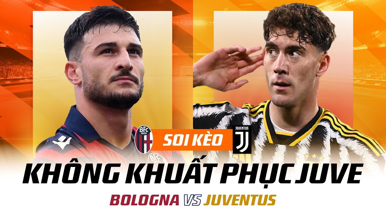 Nhận Định BOLOGNA Vs JUVENTUS (1h45 Ngày 21/5) | KHÔNG KHUẤT PHỤC JUVE ...