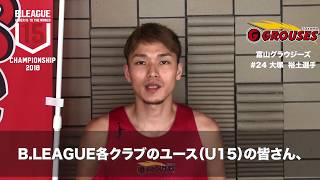 【8月15日開幕】B.LEAGUE U15 CHAMPIONSHIP 2018 応援コメント｜大塚裕土（富山グラウジーズ）