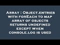 Array : Object.entries with forEach to map array of objects returns undefined except when console.lo