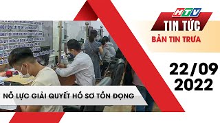 Bản tin trưa 22/09/2022 | NỖ LỰC GIẢI QUYẾT HỒ SƠ TỒN ĐỌNG | HTV Tin Tứ