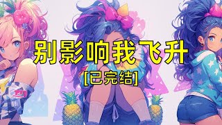 【别影响我飞升】023一口气看完#短篇小说#已完结