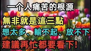 一个人痛苦的根源，無非就是這三點，想太多.輸不起.放不下，建議再忙都要看下!#人生感悟 #人生 #人生相談 #智慧 #哲学 #情感 #励志 #思考 #感情