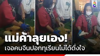 แม่ค้าลุยเอง! เจอคนจีนปอกทุเรียนไม่ได้ดั่งใจ  | ข่าวช่อง8