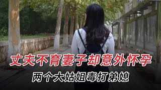 丈夫不育妻子意外懷孕，兩個姐姐毒打弟媳，親子鑒定驚呆所有人