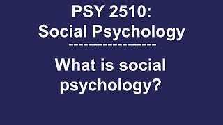 PSY 2510 Social Psychology: What is social psychology?