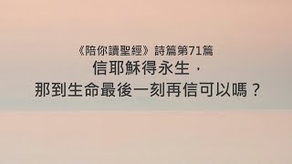 詩篇71篇/陪你讀聖經《信耶穌得永生，那到生命最後一刻再信可以嗎？》