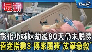 彰化小姊妹劫後80天仍未脫險 昏迷指數3 傳家屬簽「放棄急救」｜TVBS新聞 @TVBSNEWS01