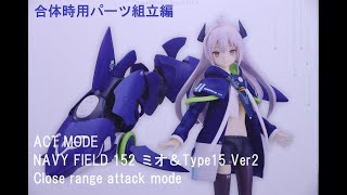 『おもちゃの国アリス』 #3466「ACT MODE NAVY FIELD 152 ミオ＆Type15 Ver2 Close range attack modeの紹介(合体時用パーツ組立編)」