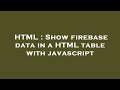 HTML : Show firebase data in a HTML table with javascript