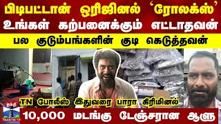 பிடிபட்டான் ஒரிஜினல் `ரோலக்ஸ்'..உங்கள் கற்பனைக்கும் எட்டாதவன்..பல குடும்பங்களின் குடி கெடுத்தவன்..