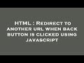 HTML : Redirect to another url when back button is clicked using javascript