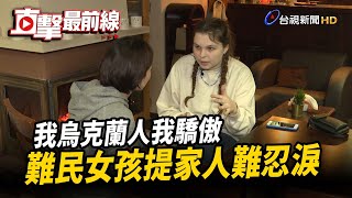 我烏克蘭人我驕傲 難民女孩提家人難忍淚【直擊最前線】