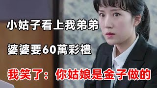 小姑子看上我弟弟，婆婆讓出60萬彩禮提親，我氣的掀桌子大罵 | 柒妹有話說