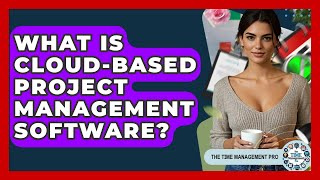 What Is Cloud-based Project Management Software? - The Time Management Pro