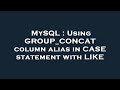 MySQL : Using GROUP_CONCAT column alias in CASE statement with LIKE