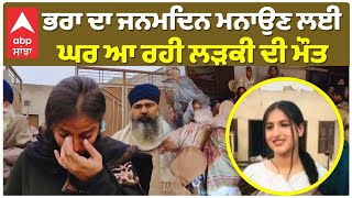 Bathinda Bus Accident: ਭਰਾ ਦਾ ਜਨਮਦਿਨ ਮਨਾਉਣ ਲਈ ਘਰ ਆ ਰਹੀ ਲੜਕੀ ਦੀ ਮੌਤ