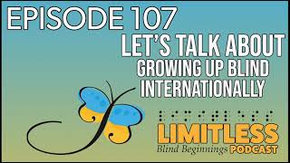 Limitless:Blind Beginnings Podcast | Episode 107 - Let’s Talk About Growing Up Blind Internationally