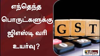 எந்தெந்த பொருட்களுக்கு ஜிஎஸ்டி வரி உயர்வு?