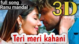 Teri meri kahani (Ranu Mandal) full song 3D