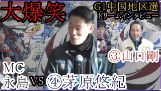 【G1中国地区選競艇】大爆笑ドリームインタビュー！④茅原VS「MC」永島」、③山口剛VS「MC」永島