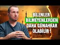 Bilenler bilmeyenlerden daha günahkar olabilir! / Kerem Önder