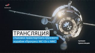 Трансляция стыковки ТГК «Прогресс МС-13» с МКС