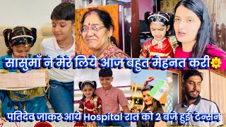 पतिदेव जाकर आये Hospital रात को 2 बजे हुई  टेन्सन, सासुमाँ ने मेरे लिये आज बहुत मेहनत करी🌼