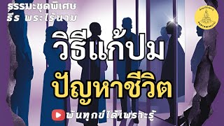 มีวิธีการแก้ปมปัญหาชีวิต อย่างไร ธรรมะพิเศษ พ้นทุกข์ได้เพราะรู้ By ธีร พระไร้นาม