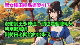 農女種田極品婆婆EP417：沒想到王永珠這丫頭也是個聰明人，利用那寡婦，倒將田老闆給釣出來了