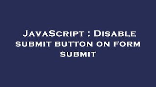 JavaScript : Disable submit button on form submit
